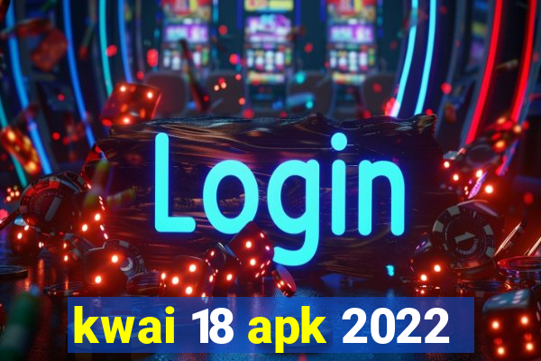 kwai 18 apk 2022